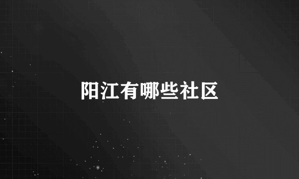 阳江有哪些社区