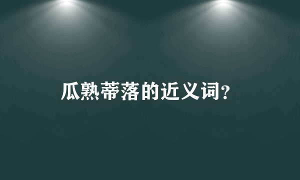 瓜熟蒂落的近义词？