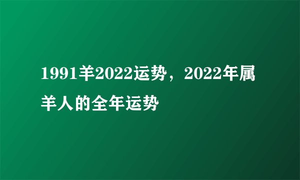 1991羊2022运势，2022年属羊人的全年运势