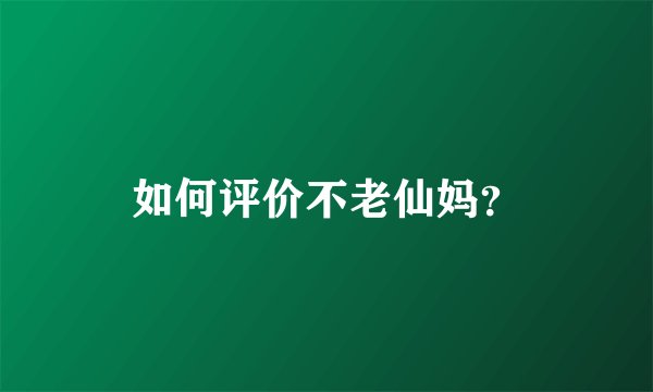 如何评价不老仙妈？