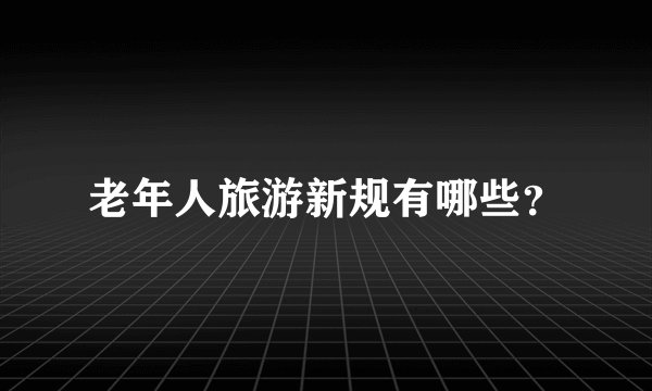 老年人旅游新规有哪些？