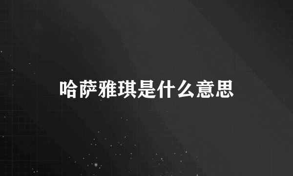 哈萨雅琪是什么意思