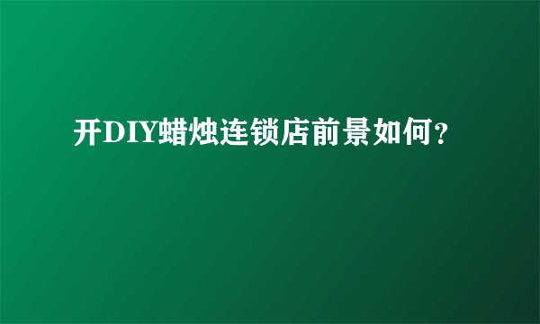 开DIY蜡烛连锁店前景如何？