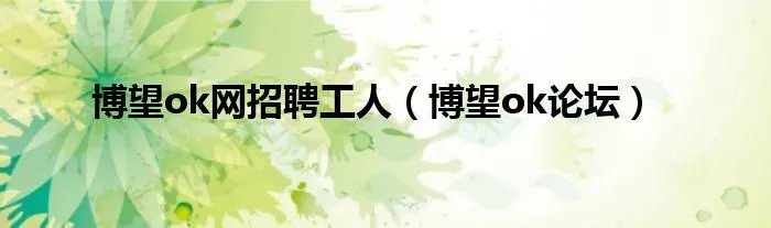 博望ok网招聘工人（博望ok论坛）
