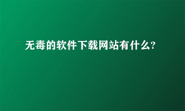 无毒的软件下载网站有什么?