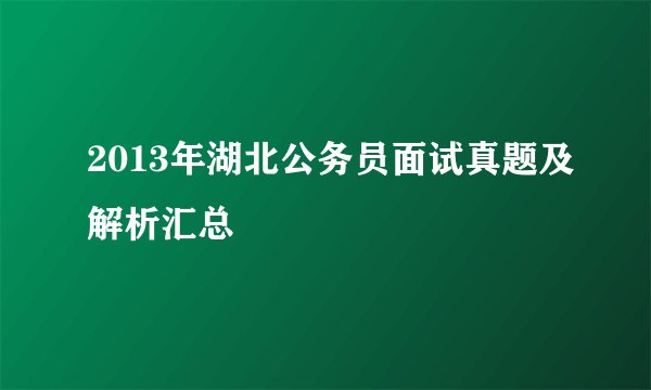 2013年湖北公务员面试真题及解析汇总