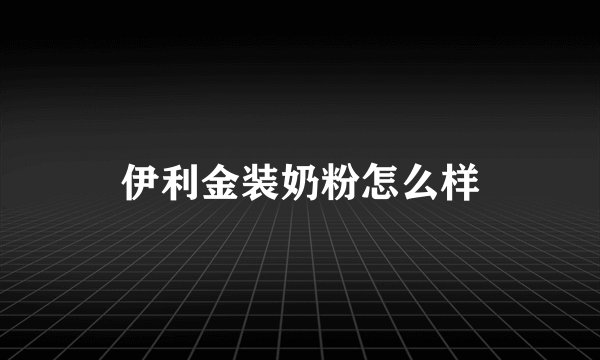 伊利金装奶粉怎么样