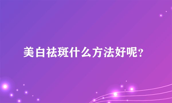 美白祛斑什么方法好呢?