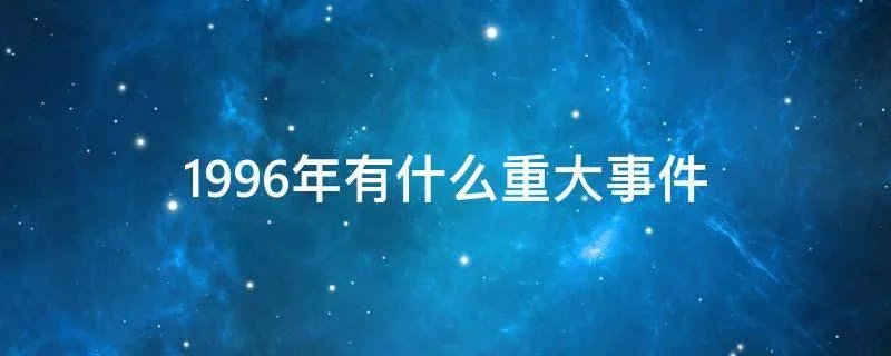 1996年有什么重大事件