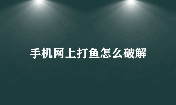 手机网上打鱼怎么破解