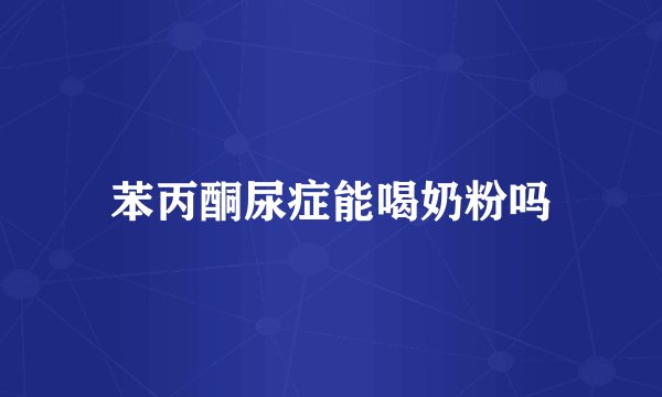 苯丙酮尿症能喝奶粉吗