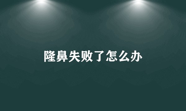 隆鼻失败了怎么办