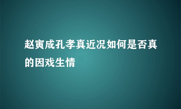 赵寅成孔孝真近况如何是否真的因戏生情