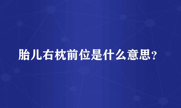 胎儿右枕前位是什么意思？