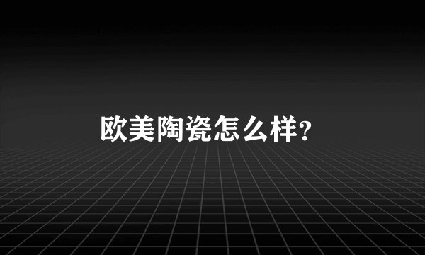 欧美陶瓷怎么样？