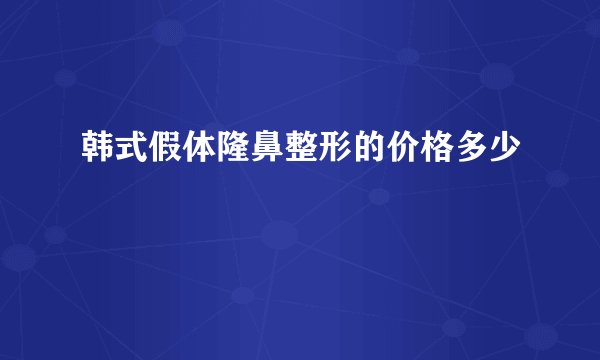 韩式假体隆鼻整形的价格多少