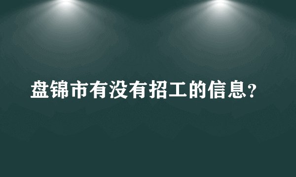盘锦市有没有招工的信息?