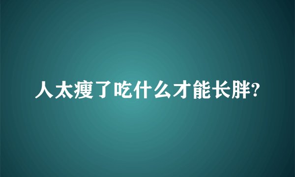 人太瘦了吃什么才能长胖?