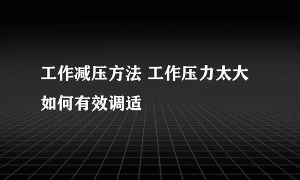 工作减压方法 工作压力太大如何有效调适