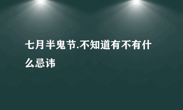七月半鬼节.不知道有不有什么忌讳