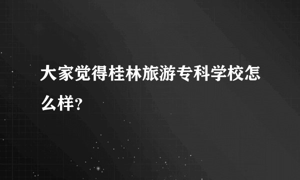 大家觉得桂林旅游专科学校怎么样？