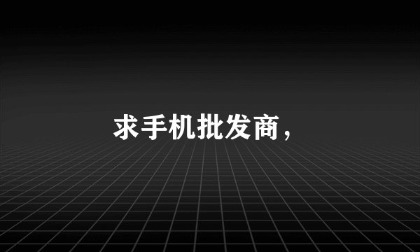 求手机批发商，