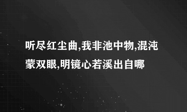 听尽红尘曲,我非池中物,混沌蒙双眼,明镜心若溪出自哪