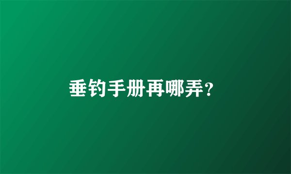 垂钓手册再哪弄？