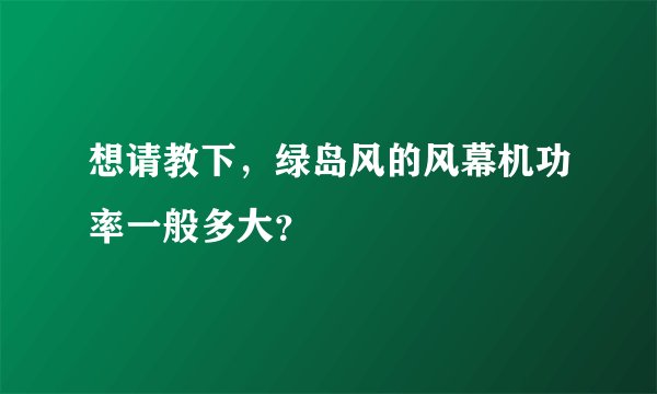 想请教下，绿岛风的风幕机功率一般多大？
