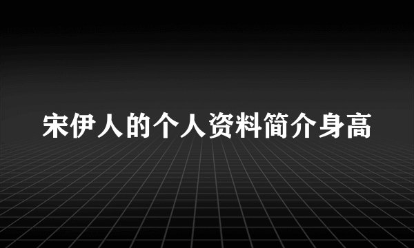 宋伊人的个人资料简介身高