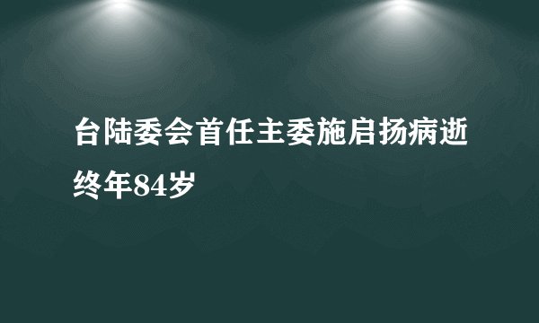 台陆委会首任主委施启扬病逝终年84岁