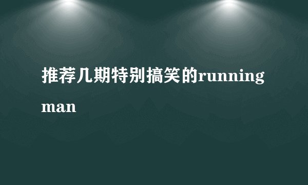 推荐几期特别搞笑的running man