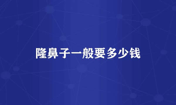 隆鼻子一般要多少钱