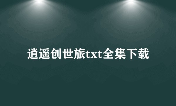 逍遥创世旅txt全集下载