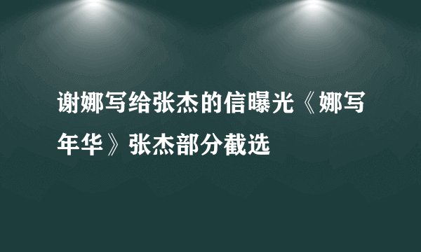 谢娜写给张杰的信曝光《娜写年华》张杰部分截选