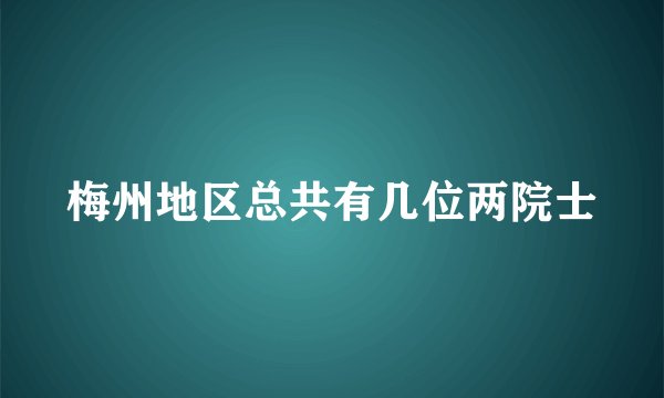 梅州地区总共有几位两院士