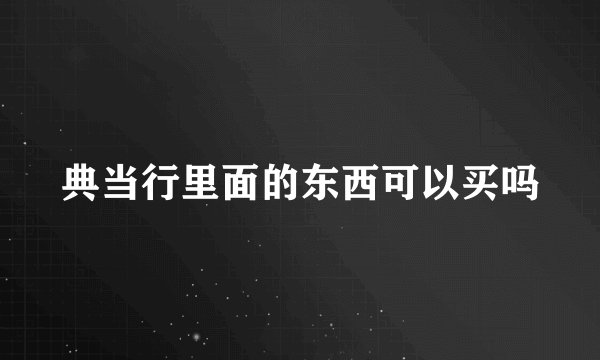 典当行里面的东西可以买吗