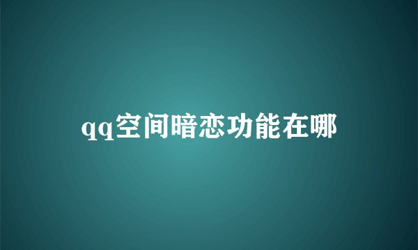 qq空间暗恋功能在哪