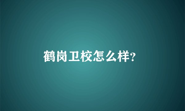 鹤岗卫校怎么样？