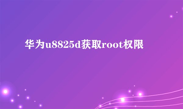 华为u8825d获取root权限