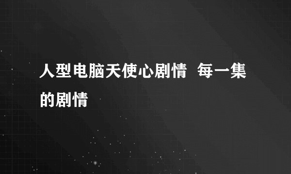 人型电脑天使心剧情  每一集 的剧情