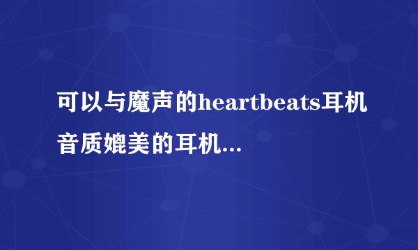 可以与魔声的heartbeats耳机音质媲美的耳机有哪些？