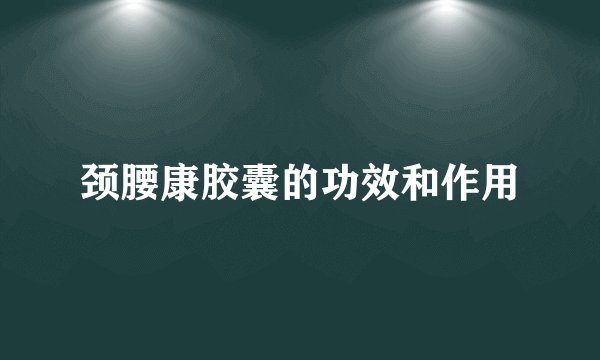 颈腰康胶囊的功效和作用
