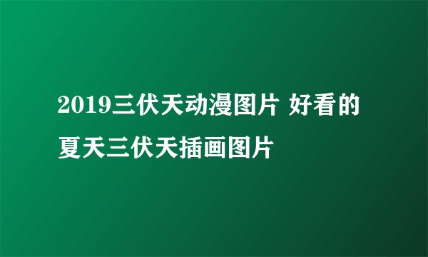 2019三伏天动漫图片 好看的夏天三伏天插画图片