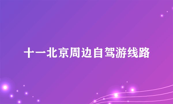 十一北京周边自驾游线路