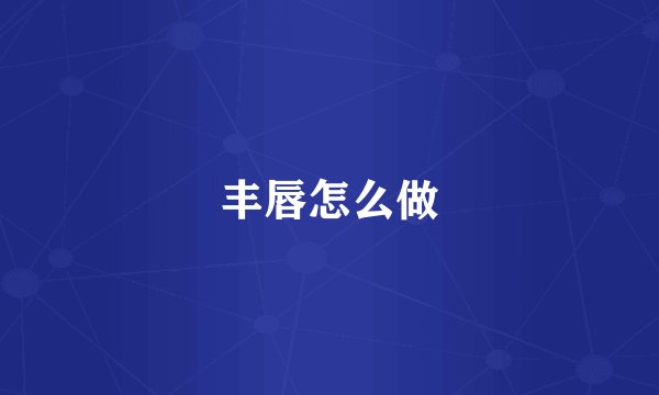 丰唇怎么做