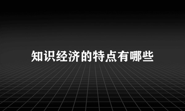 知识经济的特点有哪些