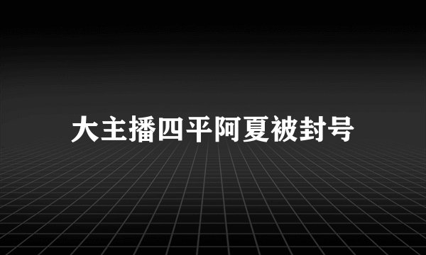 大主播四平阿夏被封号