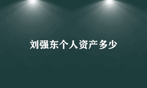 刘强东个人资产多少