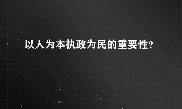 以人为本执政为民的重要性？
